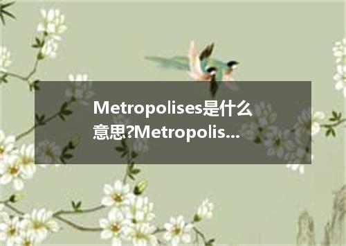 Metropolises是什么意思?Metropolises怎么发音?Metropolises的解释和用法