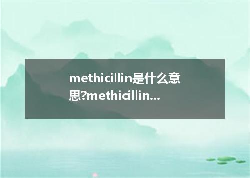 methicillin是什么意思?methicillin怎么发音?methicillin的解释和用法