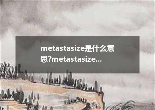 metastasize是什么意思?metastasize怎么发音?metastasize的解释和用法