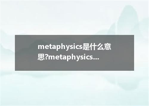 metaphysics是什么意思?metaphysics怎么发音?metaphysics的解释和用法