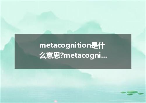 metacognition是什么意思?metacognition怎么发音?metacognition的解释和用法
