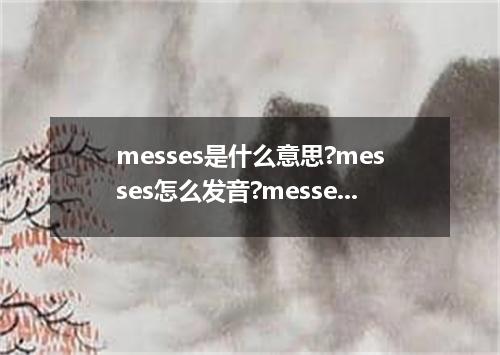 messes是什么意思?messes怎么发音?messes的解释和用法