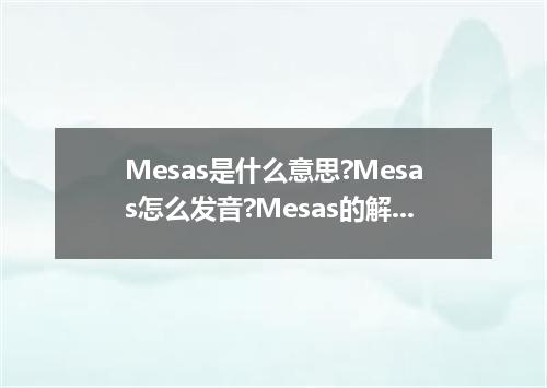 Mesas是什么意思?Mesas怎么发音?Mesas的解释和用法