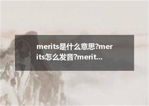 merits是什么意思?merits怎么发音?merits的解释和用法