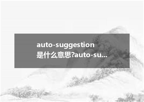 auto-suggestion是什么意思?auto-suggestion怎么发音?auto-suggestion的解释和用法