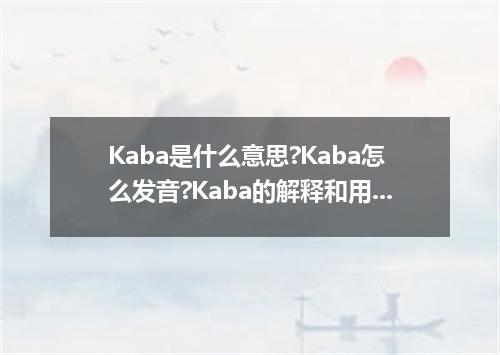 Kaba是什么意思?Kaba怎么发音?Kaba的解释和用法
