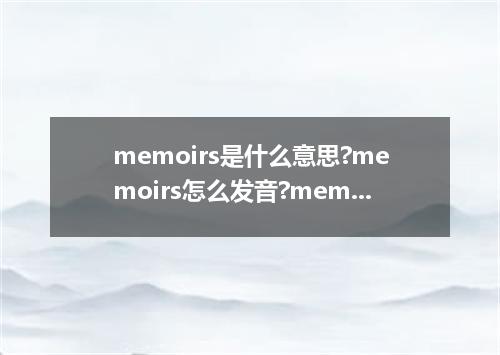 memoirs是什么意思?memoirs怎么发音?memoirs的解释和用法