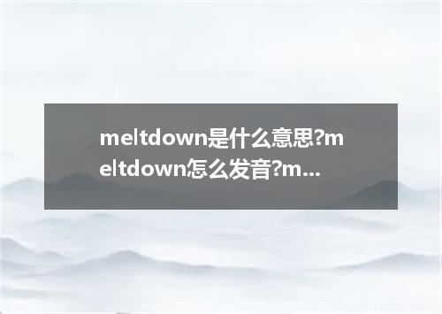 meltdown是什么意思?meltdown怎么发音?meltdown的解释和用法