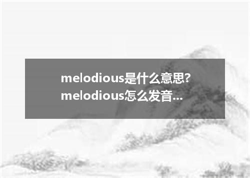 melodious是什么意思?melodious怎么发音?melodious的解释和用法
