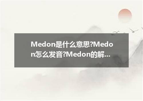 Medon是什么意思?Medon怎么发音?Medon的解释和用法