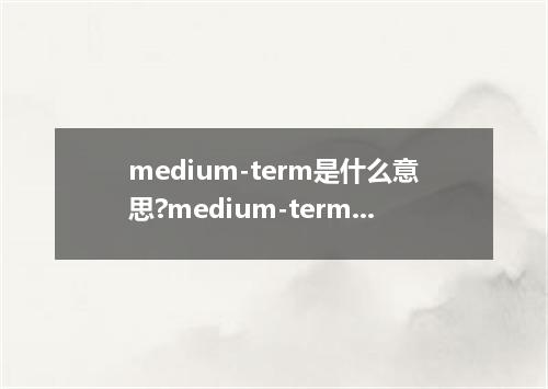 medium-term是什么意思?medium-term怎么发音?medium-term的解释和用法