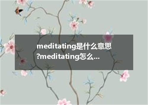 meditating是什么意思?meditating怎么发音?meditating的解释和用法