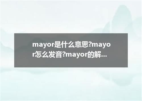 mayor是什么意思?mayor怎么发音?mayor的解释和用法