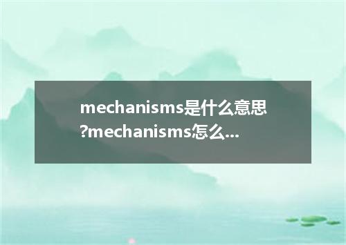 mechanisms是什么意思?mechanisms怎么发音?mechanisms的解释和用法