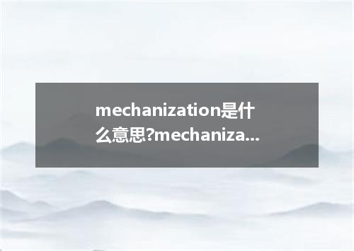 mechanization是什么意思?mechanization怎么发音?mechanization的解释和用法