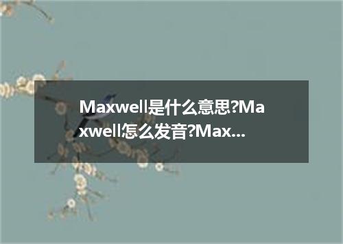 Maxwell是什么意思?Maxwell怎么发音?Maxwell的解释和用法
