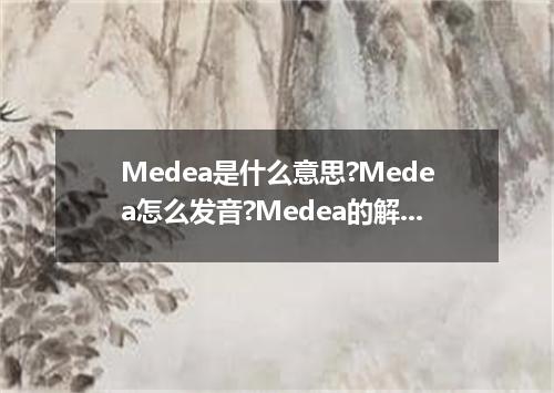 Medea是什么意思?Medea怎么发音?Medea的解释和用法
