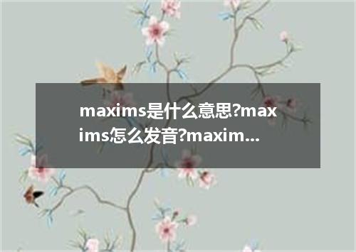 maxims是什么意思?maxims怎么发音?maxims的解释和用法