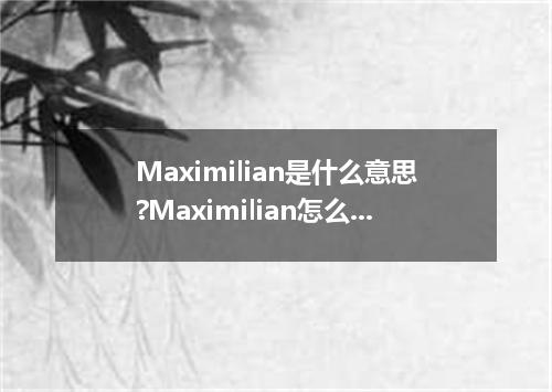 Maximilian是什么意思?Maximilian怎么发音?Maximilian的解释和用法