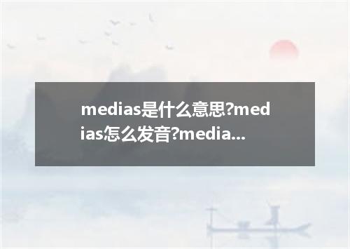 medias是什么意思?medias怎么发音?medias的解释和用法