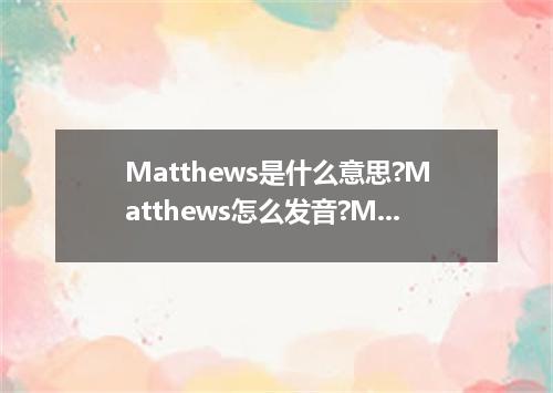 Matthews是什么意思?Matthews怎么发音?Matthews的解释和用法