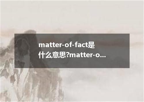 matter-of-fact是什么意思?matter-of-fact怎么发音?matter-of-fact的解释和用法
