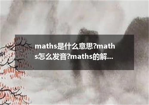 maths是什么意思?maths怎么发音?maths的解释和用法