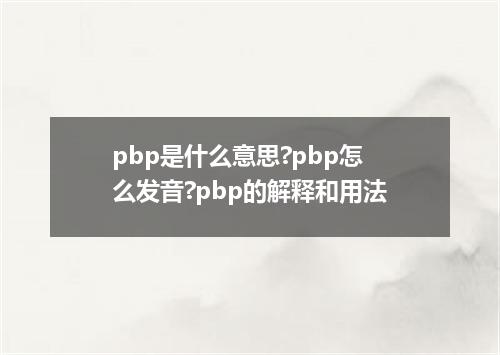 pbp是什么意思?pbp怎么发音?pbp的解释和用法