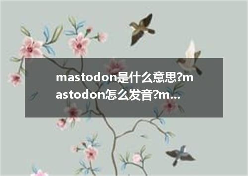mastodon是什么意思?mastodon怎么发音?mastodon的解释和用法