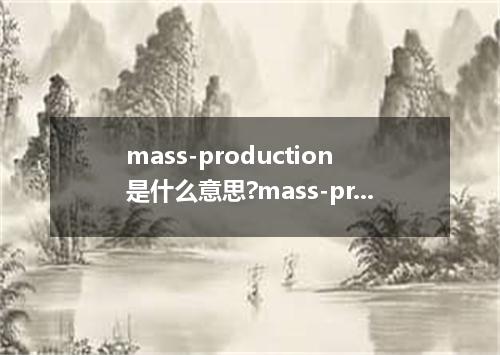 mass-production是什么意思?mass-production怎么发音?mass-production的解释和用法