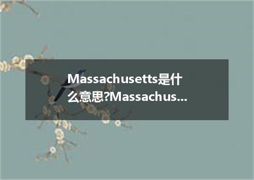Massachusetts是什么意思?Massachusetts怎么发音?Massachusetts的解释和用法