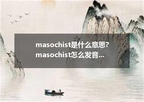 masochist是什么意思?masochist怎么发音?masochist的解释和用法