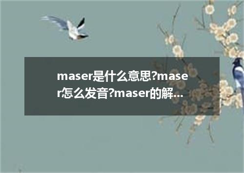 maser是什么意思?maser怎么发音?maser的解释和用法