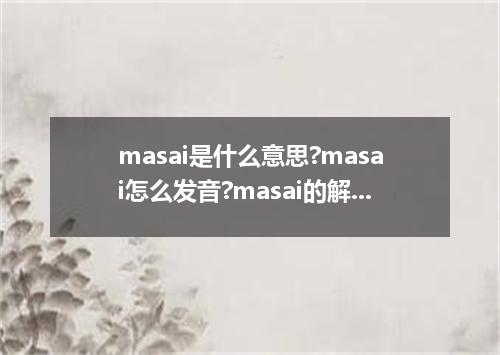 masai是什么意思?masai怎么发音?masai的解释和用法