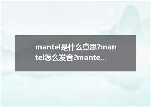mantel是什么意思?mantel怎么发音?mantel的解释和用法