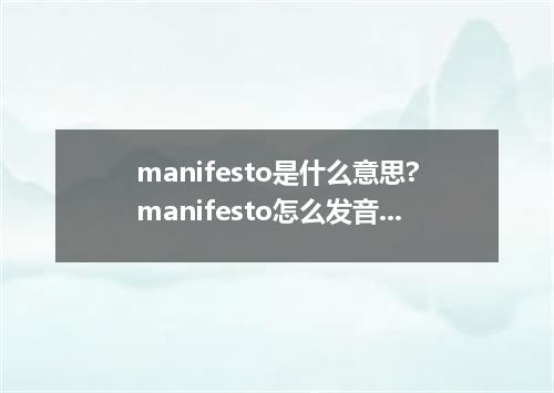 manifesto是什么意思?manifesto怎么发音?manifesto的解释和用法