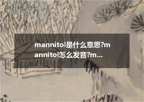mannitol是什么意思?mannitol怎么发音?mannitol的解释和用法