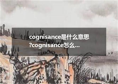 cognisance是什么意思?cognisance怎么发音?cognisance的解释和用法