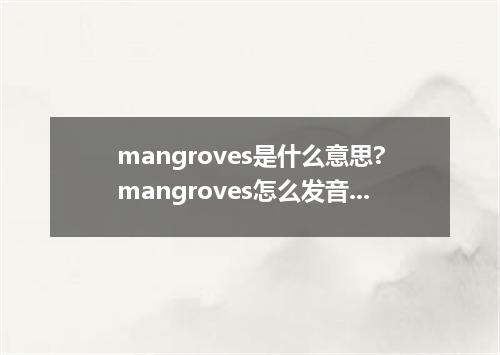 mangroves是什么意思?mangroves怎么发音?mangroves的解释和用法