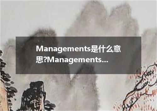 Managements是什么意思?Managements怎么发音?Managements的解释和用法