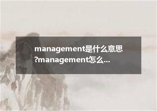 management是什么意思?management怎么发音?management的解释和用法