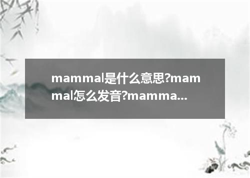mammal是什么意思?mammal怎么发音?mammal的解释和用法