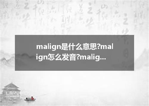 malign是什么意思?malign怎么发音?malign的解释和用法