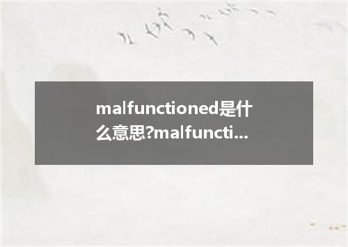 malfunctioned是什么意思?malfunctioned怎么发音?malfunctioned的解释和用法