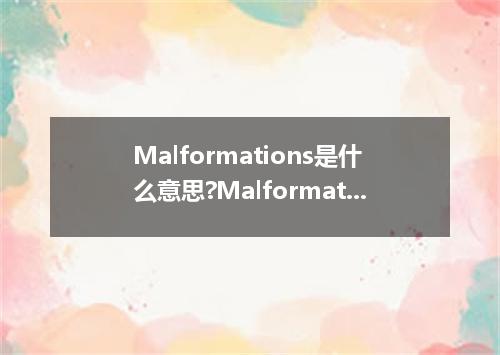 Malformations是什么意思?Malformations怎么发音?Malformations的解释和用法