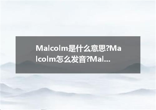Malcolm是什么意思?Malcolm怎么发音?Malcolm的解释和用法