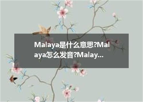 Malaya是什么意思?Malaya怎么发音?Malaya的解释和用法