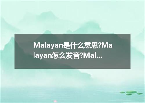 Malayan是什么意思?Malayan怎么发音?Malayan的解释和用法