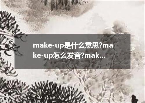 make-up是什么意思?make-up怎么发音?make-up的解释和用法