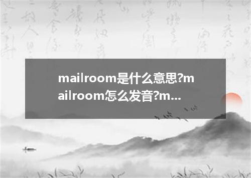mailroom是什么意思?mailroom怎么发音?mailroom的解释和用法